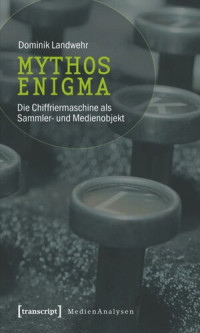 Dominik Landwehr — Mythos Enigma: Die Chiffriermaschine als Sammler- und Medienobjekt