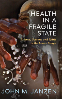 John M. Janzen — Health in a Fragile State: Science, Sorcery, and Spirit in the Lower Congo