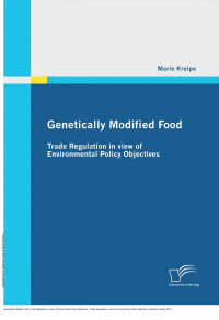 Marie Kreipe — Genetically Modified Food: Trade Regulation in view of Environmental Policy Objectives : Trade Regulation in view of Environmental Policy Objectives