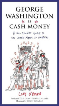 O'Brien, Cory — George Washington Is Cash Money: A No-Bullshit Guide to the United Myths of America