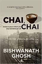Ghosh, Bishwanath — Chai, Chai: Travels in Places Where You Stop But Never Get Off