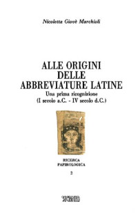 Nicoletta Giovè Marchioli — Alle origini delle abbreviature latine. Una prima ricostruzione (I secolo a. C.-IV secolo d. C.)