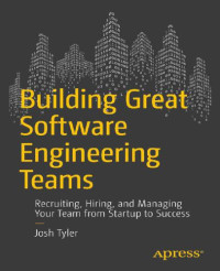 Tyler, Joshua — Building Great Software Engineering Teams: Recruiting, Hiring, and Managing Your Team from Zero to Hero