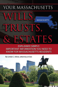 Linda C. Ashar — Your Massachusetts Wills, Trusts, & Estates Explained Simply: Important Information You Need to Know for Massachusetts Residents