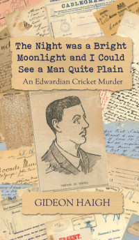 Gideon Haigh — The Night was a Bright Moonlight and I Could See a Man Quite Plain: An Edwardian Cricket Murder