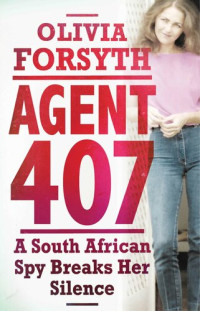 Olivia Forsyth — Agent 407: A South African Spy Breaks Her Silence
