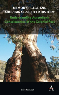 Skye Krichauff — Memory, Place and Aboriginal-Settler History: Understanding Australian's Consciousness of the Colonial Past