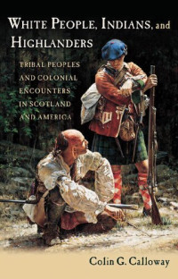 Colin G. Calloway — White People, Indians, and Highlanders: Tribal People and Colonial Encounters in Scotland and America