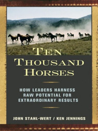 John Stahl-Wert; Ken Jennings — Ten Thousand Horses: How Leaders Harness Raw Potential for Extraordinary Results