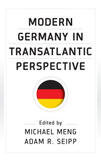Michael Meng (editor), Adam R. Seipp (editor) — Modern Germany in Transatlantic Perspective