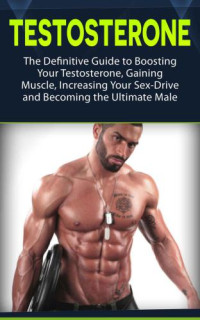 Zane, Jason — Testosterone: The Definitive Guide to Boosting Your Testosterone, Gaining Muscle, Increasing Your Sex-Drive and Becoming the Ultimate Male (testosterone, health, fitness)