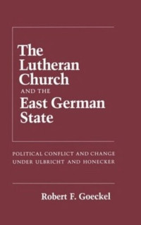 Robert Goeckel — The Lutheran Church and the East German State: Political Conflict and Change under Ulbricht and Honecker