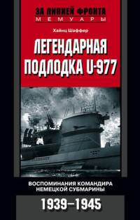 Хайнц Шаффер — Легендарная подлодка U-977. Воспоминания командира немецкой субмарины. 1939-1945