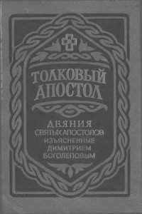 Боголепов Дмитрий — Толковый Апостол. Деяния святых Апостолов, изъясненные Димитрием Боголеповым