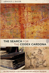 Arnold Bauer — The Search for the Codex Cardona: On the Trail of a Sixteenth-century Mexican Treasure