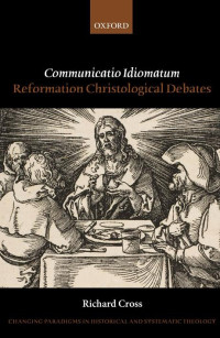 Richard Cross — Communicatio Idiomatum: Reformation Christological Debates (Changing Paradigms in Historical and Systematic Theology)