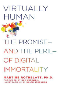 Rothblatt, Martine Aliana — Virtually human: the promise, and the peril, of digital immortality
