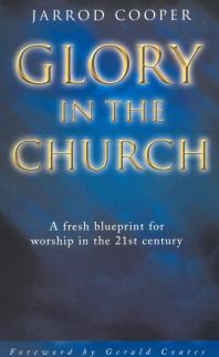 Jarrod Cooper — Glory in the Church : A Fresh Blueprint for Worship in the 21st Century