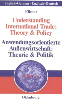 Wolfgang Eibner — Understanding International Trade: Theory & Policy / Anwendungsorientierte Außenwirtschaft: Theorie & Politik