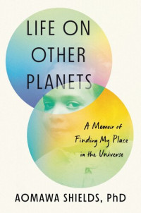 Aomawa Shields, PhD — Life on Other Planets: A Memoir of Finding My Place in the Universe