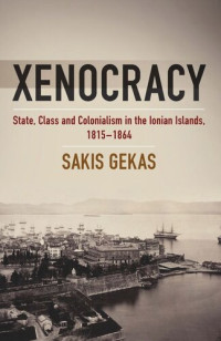 Sakis Gekas — Xenocracy: State, Class, and Colonialism in the Ionian Islands, 1815-1864