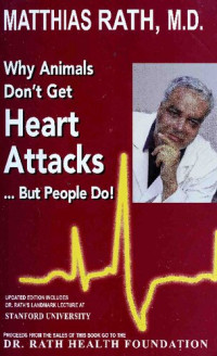 Mathias Rath MD, Linus Pauling PhD — Why animals don't get heart attacks -- but people do! (4th Revised Edition 2003)