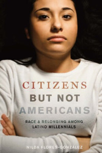 Nilda Flores-González — Citizens but Not Americans: Race and Belonging among Latino Millennials