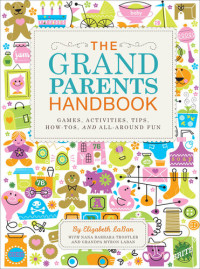 Elizabeth Laban — The Grandparents Handbook: Games, Activities, Tips, How-tos, and All-around Fun