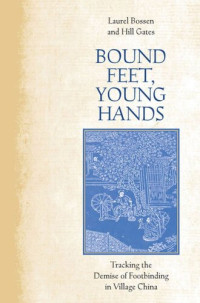 Laurel Bossen; Hill Gates — Bound Feet, Young Hands: Tracking the Demise of Footbinding in Village China