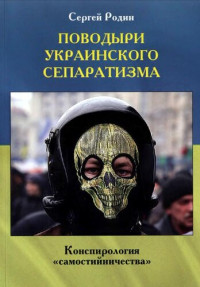 Сергей Сергеевич Родин — Поводыри украинского сепаратизма. Конспирология самостийничества