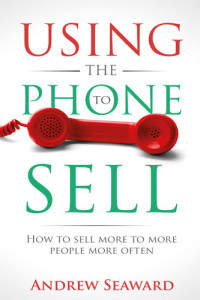 Andrew Seaward — Using the Phone to Sell: How to sell more to more people more often