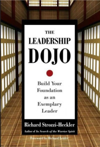 Richard Strozzi-Heckler; Richard J. Leider — The Leadership Dojo: Build Your Foundation as an Exemplary Leader