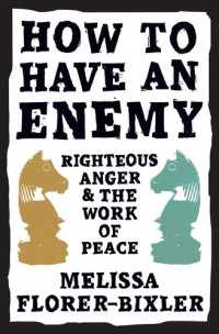 Melissa Florer-Bixler — How to Have an Enemy: Righteous Anger and the Work of Peace