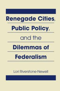 Lori Riverstone-Newell — Renegade Cities, Public Policy, and the Dilemmas of Federalism