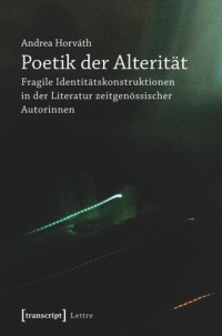 Andrea Horváth — Poetik der Alterität: Fragile Identitätskonstruktionen in der Literatur zeitgenössischer Autorinnen