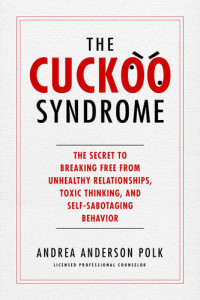 Andrea Anderson Polk — The Cuckoo Syndrome: The Secret to Breaking Free from Unhealthy Relationships, Toxic Thinking, and Self-Sabotaging Behavior
