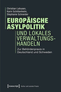 Christian Lahusen; Karin Schittenhelm; Stephanie Schneider; transcript: Open Library 2022 (Politik) — Europäische Asylpolitik und lokales Verwaltungshandeln: Zur Behördenpraxis in Deutschland und Schweden