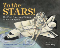 Carmella Van Vleet; Dr. Kathy S. Sullivan — To the Stars!: The First American Woman to Walk in Space