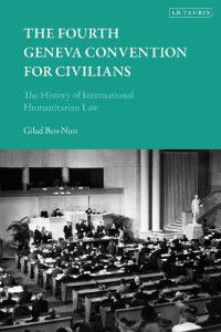 Gilad Ben-Nun — The Fourth Geneva Convention for Civilians: The History of International Humanitarian Law