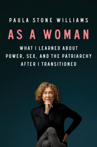 Paula Stone Williams — As a Woman: What I Learned about Power, Sex, and the Patriarchy after I Transitioned