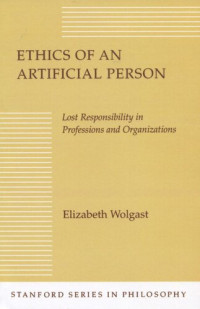 Elizabeth H. Wolgast — Ethics of an Artificial Person: Lost Responsibility in Professions and Organizations