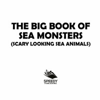 Baby Professor — The Big Book Of Sea Monsters (Scary Looking Sea Animals): Animal Encyclopedia for Kids