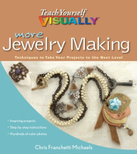 Michaels, Chris Franchetti — More Teach Yourself VISUALLY Jewelry Making: Techniques to Take Your Projects to the Next Level