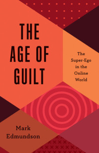 Mark Edmundson — The Age of Guilt: The Super-Ego in the Online World