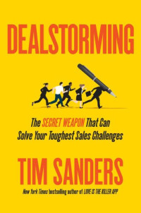 Sanders, Tim — Dealstorming: the secret weapon that can solve your toughest sales challenges