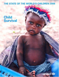 United Nations Children's Fund — State of the World's Children 2008, The: Child Survival