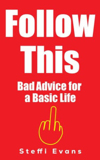 Steffi Evans — FOLLOW THIS: Bad Advice for a Basic Life