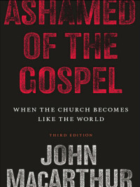 John F. MacArthur Jr. — Ashamed of the Gospel: When the Church Becomes Like the World