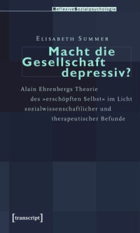 Elisabeth Summer — Macht die Gesellschaft depressiv?: Alain Ehrenbergs Theorie des »erschöpften Selbst« im Licht sozialwissenschaftlicher und therapeutischer Befunde