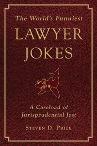 Steven D. Price [Price, Steven D.] — The World's Funniest Lawyer Jokes: A Caseload of Jurisprudential Jest